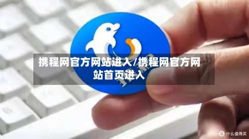 携程网官方网站进入/携程网官方网站首页进入-第2张图片