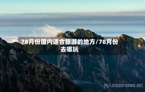 78月份国内适合旅游的地方/78月份去哪玩-第3张图片