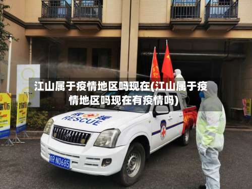 江山属于疫情地区吗现在(江山属于疫情地区吗现在有疫情吗)-第1张图片