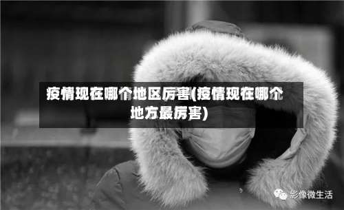 疫情现在哪个地区厉害(疫情现在哪个地方最厉害)-第2张图片