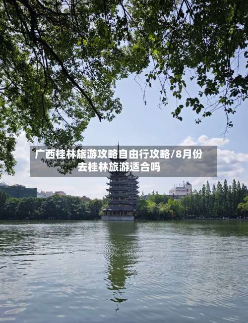 广西桂林旅游攻略自由行攻略/8月份去桂林旅游适合吗-第1张图片