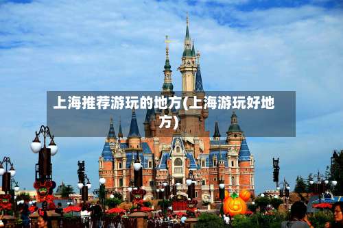 上海推荐游玩的地方(上海游玩好地方)-第1张图片