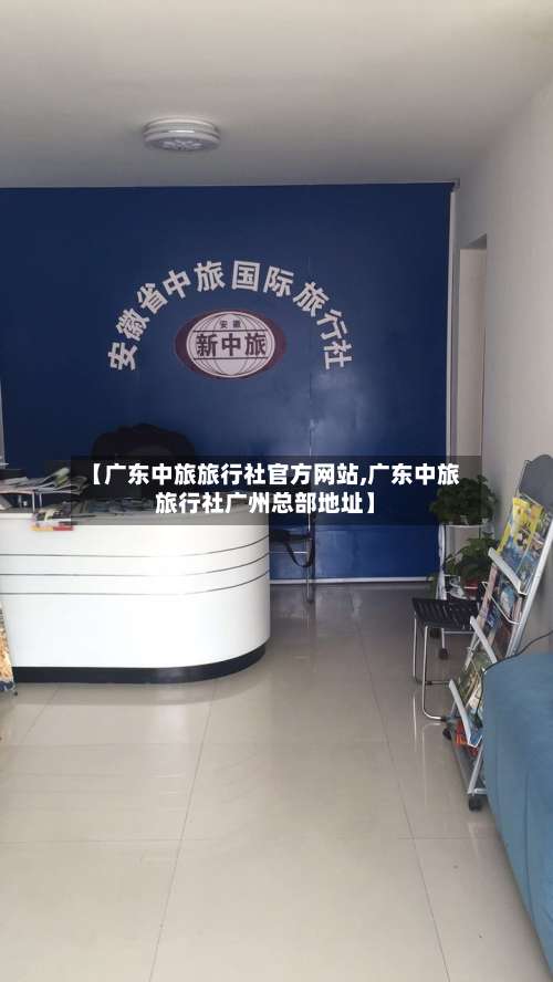 【广东中旅旅行社官方网站,广东中旅旅行社广州总部地址】-第2张图片
