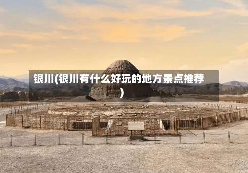 银川(银川有什么好玩的地方景点推荐)-第2张图片