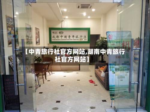 【中青旅行社官方网站,湖南中青旅行社官方网站】-第1张图片