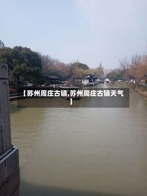 【苏州周庄古镇,苏州周庄古镇天气】-第1张图片