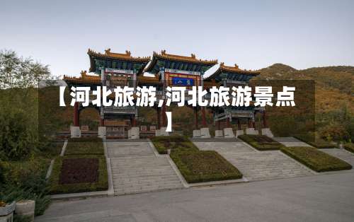【河北旅游,河北旅游景点】-第1张图片
