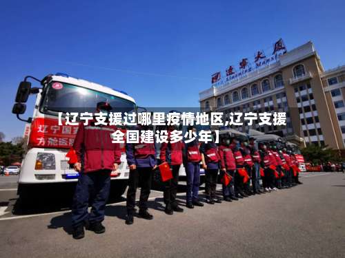 【辽宁支援过哪里疫情地区,辽宁支援全国建设多少年】-第2张图片