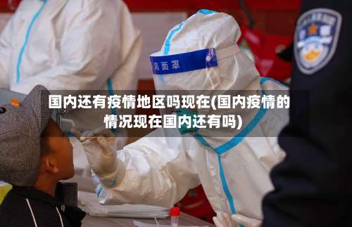 国内还有疫情地区吗现在(国内疫情的情况现在国内还有吗)-第1张图片