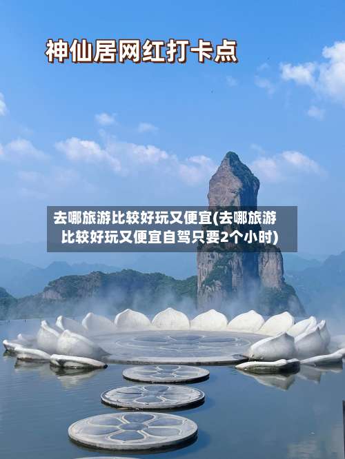 去哪旅游比较好玩又便宜(去哪旅游比较好玩又便宜自驾只要2个小时)-第2张图片