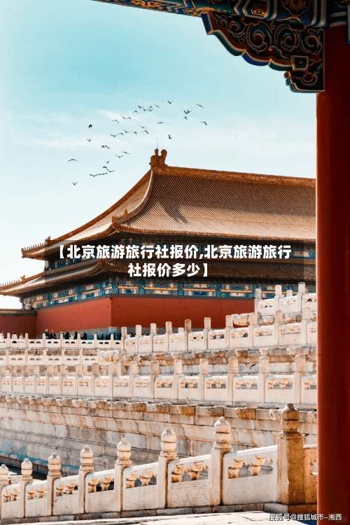 【北京旅游旅行社报价,北京旅游旅行社报价多少】-第2张图片