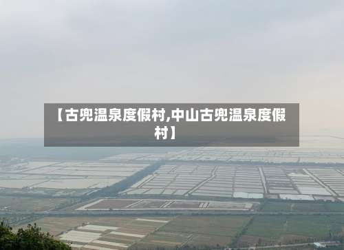 【古兜温泉度假村,中山古兜温泉度假村】-第2张图片