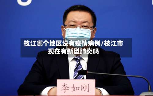 枝江哪个地区没有疫情病例/枝江市现在有新型肺炎吗-第1张图片