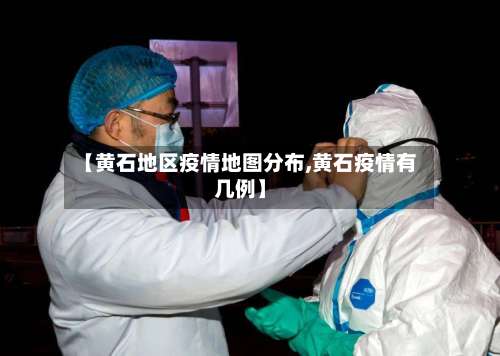 【黄石地区疫情地图分布,黄石疫情有几例】-第2张图片