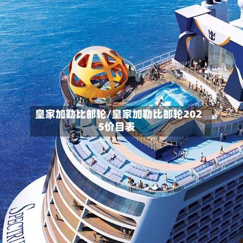 皇家加勒比邮轮/皇家加勒比邮轮2025价目表-第3张图片