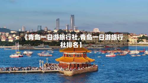 【青岛一日游旅行社,青岛一日游旅行社排名】-第2张图片
