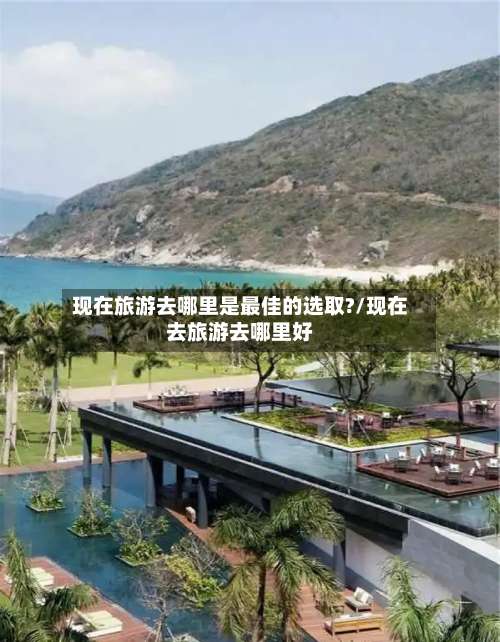 现在旅游去哪里是最佳的选取?/现在去旅游去哪里好-第3张图片