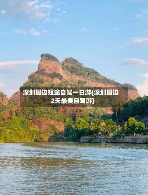 深圳周边短途自驾一日游(深圳周边2天最美自驾游)-第1张图片