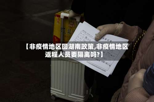 【非疫情地区回湖南政策,非疫情地区返程人员要隔离吗?】-第1张图片