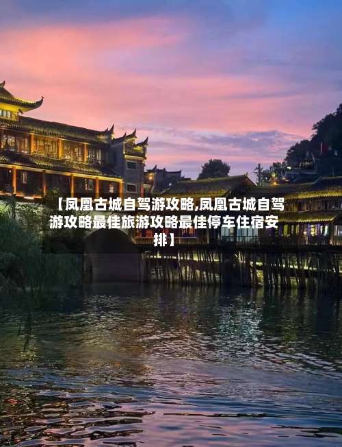 【凤凰古城自驾游攻略,凤凰古城自驾游攻略最佳旅游攻略最佳停车住宿安排】-第2张图片