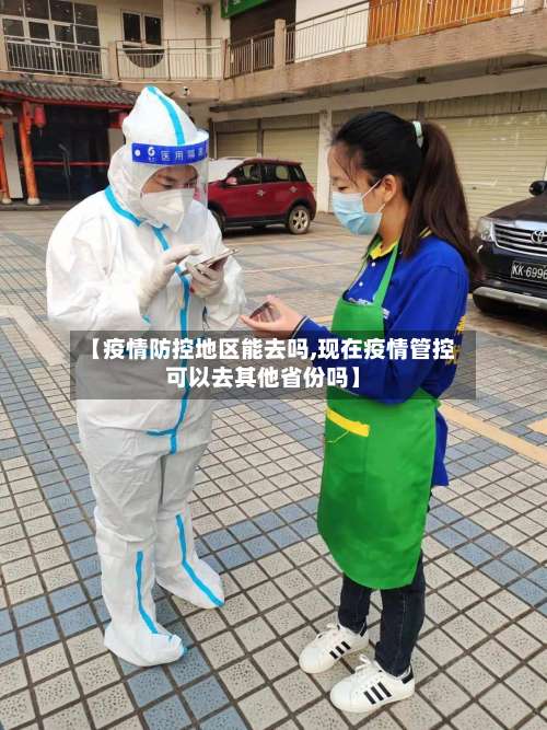 【疫情防控地区能去吗,现在疫情管控可以去其他省份吗】-第1张图片