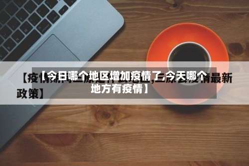 【今日哪个地区增加疫情了,今天哪个地方有疫情】-第1张图片