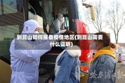 到昆山如何报备疫情地区(到昆山需要什么证明)-第2张图片