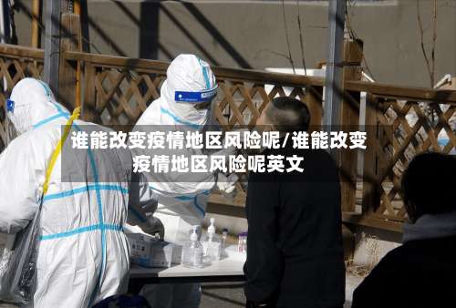 谁能改变疫情地区风险呢/谁能改变疫情地区风险呢英文-第1张图片