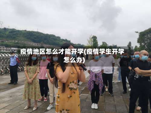疫情地区怎么才能开学(疫情学生开学怎么办)-第2张图片