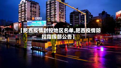 【肥西疫情封控地区名单,肥西疫情防控指挥部公告】-第1张图片