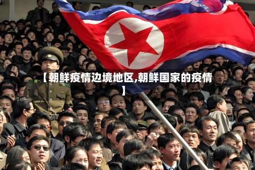 【朝鲜疫情边境地区,朝鲜国家的疫情】-第2张图片