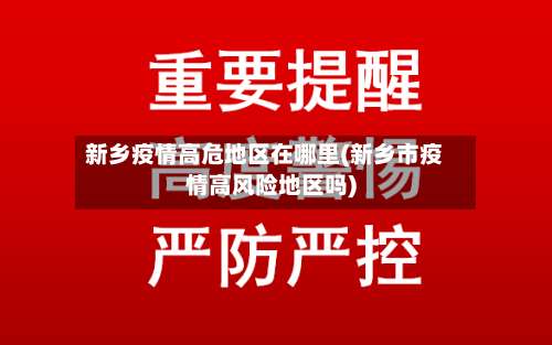 新乡疫情高危地区在哪里(新乡市疫情高风险地区吗)-第3张图片