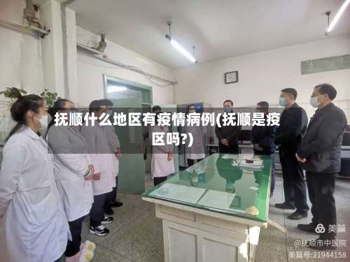 抚顺什么地区有疫情病例(抚顺是疫区吗?)-第1张图片