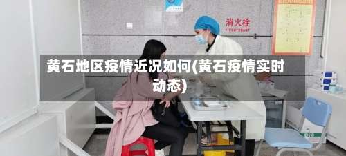 黄石地区疫情近况如何(黄石疫情实时动态)-第2张图片