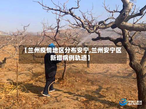 【兰州疫情地区分布安宁,兰州安宁区新增病例轨迹】-第2张图片