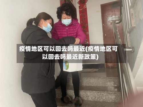 疫情地区可以回去吗最近(疫情地区可以回去吗最近新政策)-第3张图片