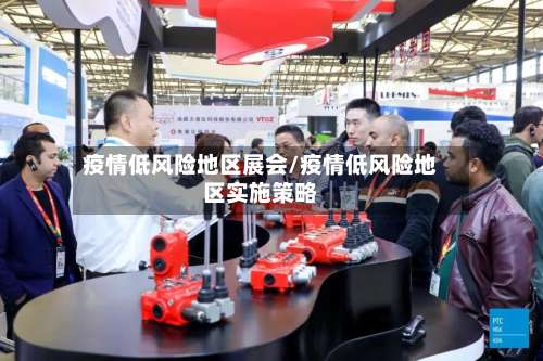 疫情低风险地区展会/疫情低风险地区实施策略-第1张图片