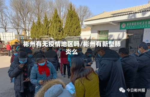 彬州有无疫情地区吗/彬州有新型肺炎么-第3张图片