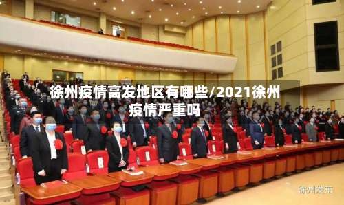 徐州疫情高发地区有哪些/2021徐州疫情严重吗-第1张图片