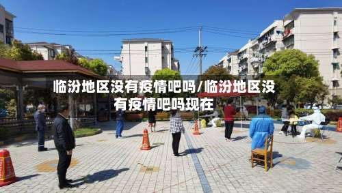 临汾地区没有疫情吧吗/临汾地区没有疫情吧吗现在-第1张图片