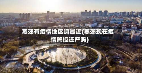 燕郊有疫情地区嘛最近(燕郊现在疫情管控还严吗)-第1张图片