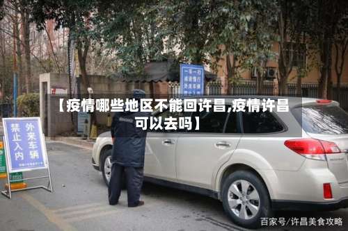 【疫情哪些地区不能回许昌,疫情许昌可以去吗】-第1张图片