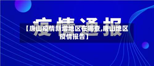 【唐山疫情新增地区在哪查,唐山地区疫情报告】-第2张图片