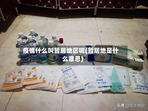 疫情什么叫暂居地区呢(暂居地是什么意思)-第3张图片