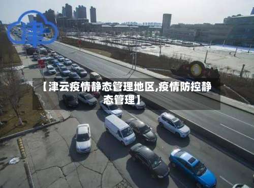 【津云疫情静态管理地区,疫情防控静态管理】-第1张图片