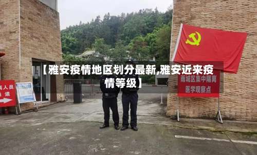 【雅安疫情地区划分最新,雅安近来疫情等级】-第2张图片