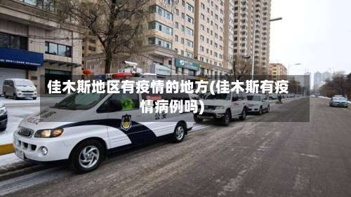 佳木斯地区有疫情的地方(佳木斯有疫情病例吗)-第1张图片