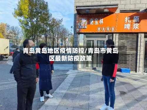 青岛黄岛地区疫情防控/青岛市黄岛区最新防疫政策-第2张图片