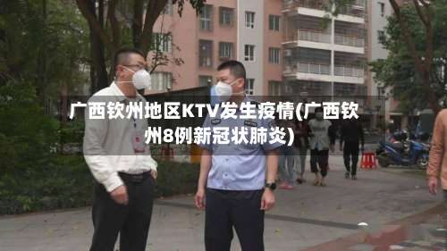 广西钦州地区KTV发生疫情(广西钦州8例新冠状肺炎)-第2张图片