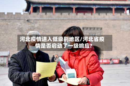 河北疫情进入低级别地区/河北省疫情是否启动了一级响应?-第1张图片